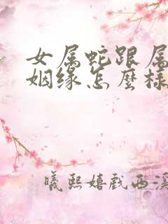 女属蛇跟属猪的姻缘怎么样