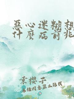 恶心迷糊想吐是什么病前兆