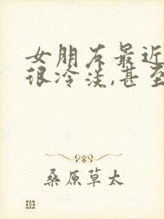 女朋友最近对我很冷淡,甚至不理我