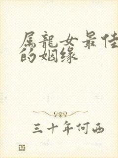 属龙女最佳婚配的姻缘