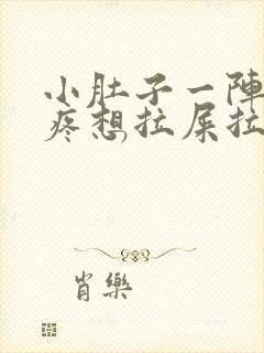 小肚子一阵一阵疼想拉屎拉不出来