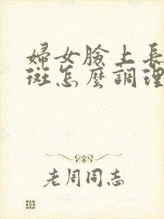 妇女脸上长黄褐斑怎么调理