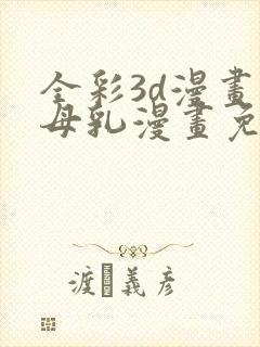 全彩3d漫画之母乳漫画免费