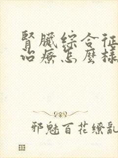 肾脏综合征透析治疗怎么样