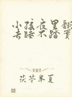 小孩夜里翻来覆去睡不踏实什么原因