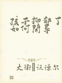 孩子抑郁了父母如何开导