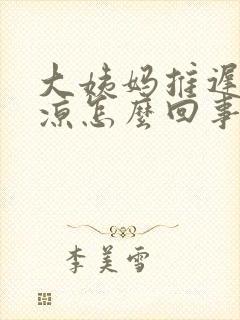 大姨妈推迟脚冰凉怎么回事