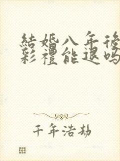 结婚八年后离婚彩礼能退吗