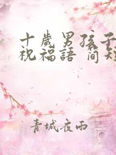 十岁男孩子生日祝福语 简短独特