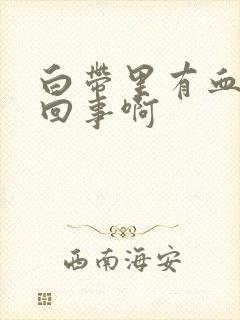 白带里有血怎么回事啊