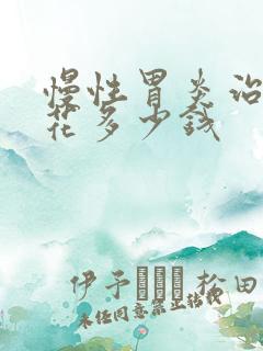 慢性胃炎治疗要花多少钱