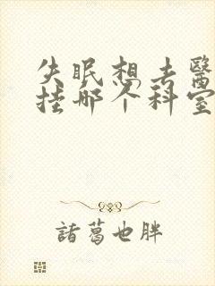 失眠想去医院该挂哪个科室?