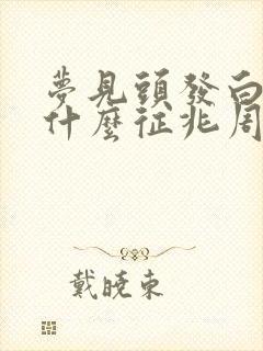 梦见头发白了是什么征兆周公解梦