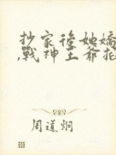 抄家后她娇又撩,战神王爷掐腰宠短剧