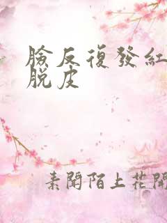 脸反复发红发痒脱皮