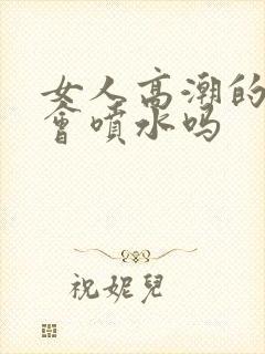 女人高潮的时候会喷水吗