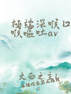 极端深喉囗交深喉呕吐av