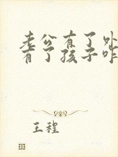 老公有了外遇还有了孩子咋处理