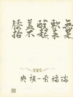 膝盖酸软无力腿抬不起来是怎么回事