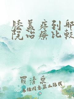 膝盖疼到哪家医院治疗比较好