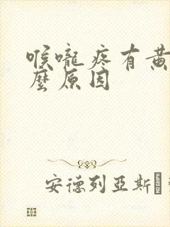 喉咙疼有黄痰什么原因