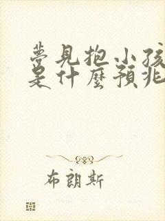 梦见抱小孩睡觉是什么预兆周公解梦