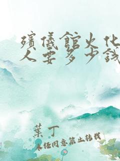 殡仪馆火化一个人要多少钱费用