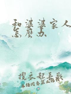 和婆婆家人不和怎么办