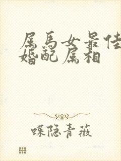 属马女最佳上等婚配属相