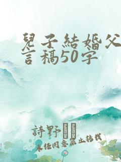 儿子结婚父亲发言稿50字