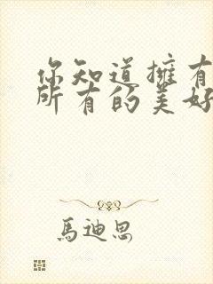 你知道拥有世间所有的美好是什么歌