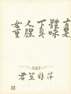 女人下体有异味重腥臭味是什么原因