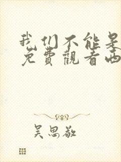 我们不能是朋友免费观看西瓜