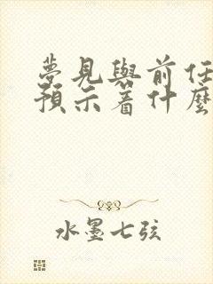 梦见与前任复合预示着什么