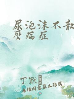 尿泡沫不散是什么病症