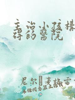 主治小孩构音障碍的医院