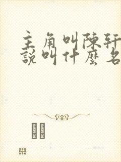 主角叫陈轩的小说叫什么名字