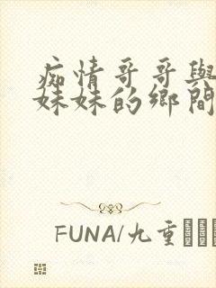 痴情哥哥与病弱妹妹的乡间生活结局