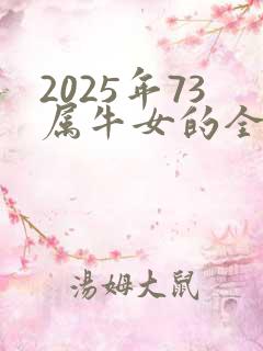 2025年73属牛女的全年运势