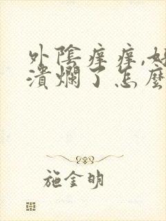 外阴痒痒,好像溃烂了怎么办