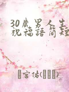 30岁男人生日祝福语简短独特