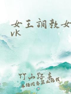 女王调教女奴 vk