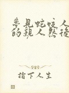 梦见蛇咬人自己的亲人然后自己打蛇