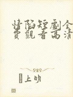情陷短剧全集免费观看高清