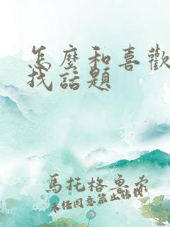 怎么和喜欢的人找话题