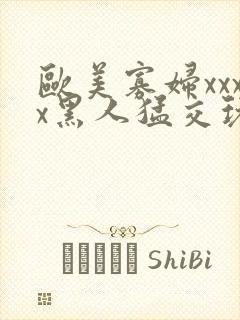 欧美寡妇xxxx黑人猛交玩