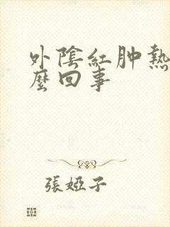 外阴红肿热痛怎么回事