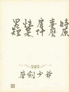 男性房事时间很短是什么原因