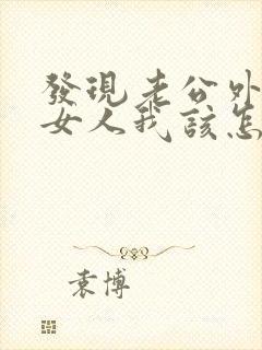 发现老公外面有女人我该怎么办