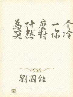 为什么一个女生突然对你冷淡了